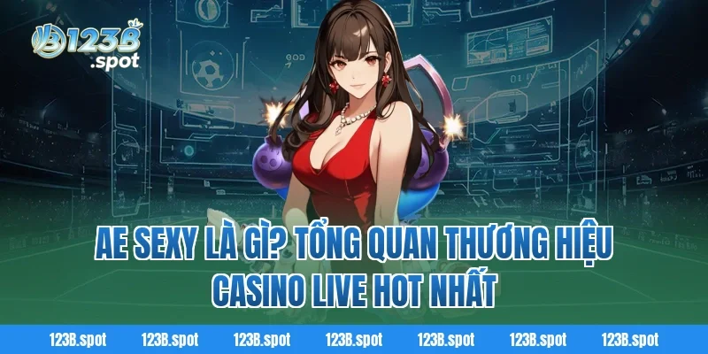 AE Sexy – Sân chơi giải trí trực tuyến hấp dẫn châu Á 1 AE Sexy là gì? Tổng quan thương hiệu casino live hot nhất