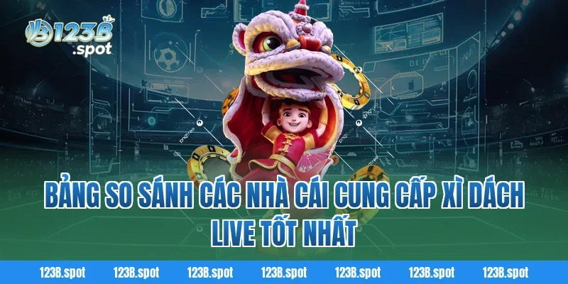 Xì Dách Live – Trải nghiệm cá cược đỉnh cao tại 123B 3 Bảng so sánh các nhà cái cung cấp Xì Dách Live tốt nhất