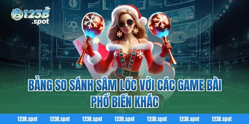 Sâm Lốc – Trò chơi bài dân gian hấp dẫn, hot bậc nhất 2026 3 Bảng so sánh Sâm Lốc với các game bài phổ biến khác
