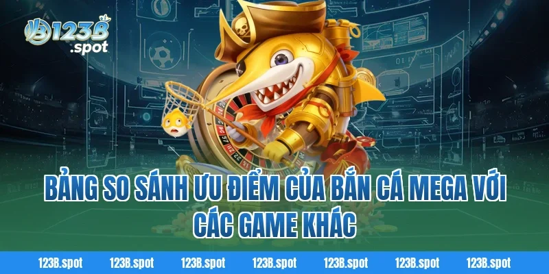 Bắn Cá Mega – Săn Thưởng Đỉnh Cao Trong Thế Giới Đại Dương Kỳ Ảo 3 Bảng so sánh ưu điểm của Bắn Cá Mega với các game khác