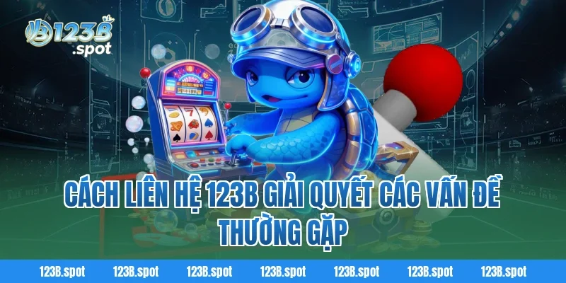 Liên hệ 123B – Kênh kết nối nhanh chóng, uy tín cho người chơi 3 Cách liên hệ 123B giải quyết các vấn đề thường gặp