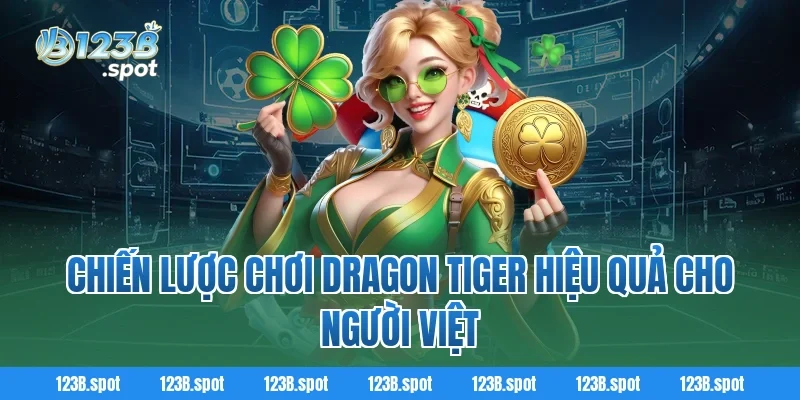 Dragon Tiger – Trải nghiệm game rồng hổ siêu tốc và kịch tính 3 Chiến lược chơi Dragon Tiger hiệu quả cho người Việt