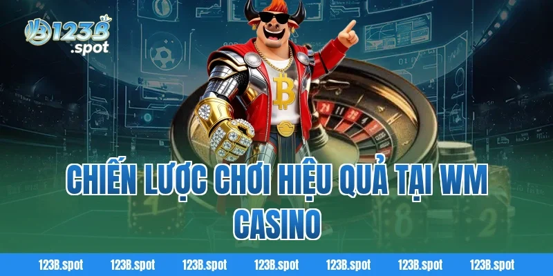 WM Casino – Điểm đến cá cược trực tuyến đẳng cấp châu Á 4 Chiến Lược Chơi Hiệu Quả Tại WM Casino
