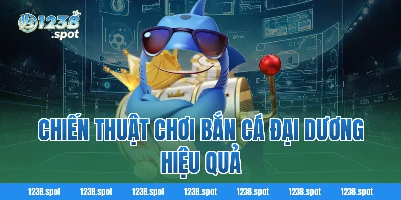 Bắn Cá Đại Dương – Khám Phá Thế Giới Biển Cả Và Săn Thưởng Hot 2 Chiến Thuật Chơi Bắn Cá Đại Dương Hiệu Quả