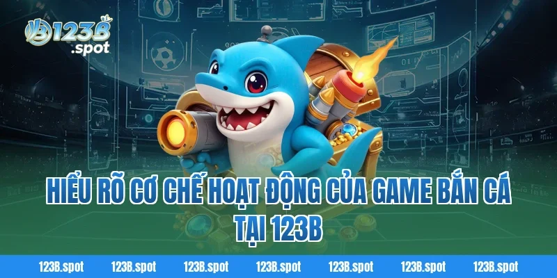 Mẹo bắn cá giúp tiết kiệm đạn, tăng tỷ lệ trúng thưởng tại 123B 1 Hiểu Rõ Cơ Chế Hoạt Động Của Game Bắn Cá Tại 123B