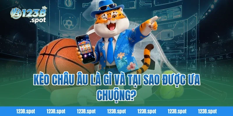 Kèo châu Âu là gì? Cách chơi, phân tích và kinh nghiệm thắng tại 123B 1 Kèo châu Âu là gì và tại sao được ưa chuộng?