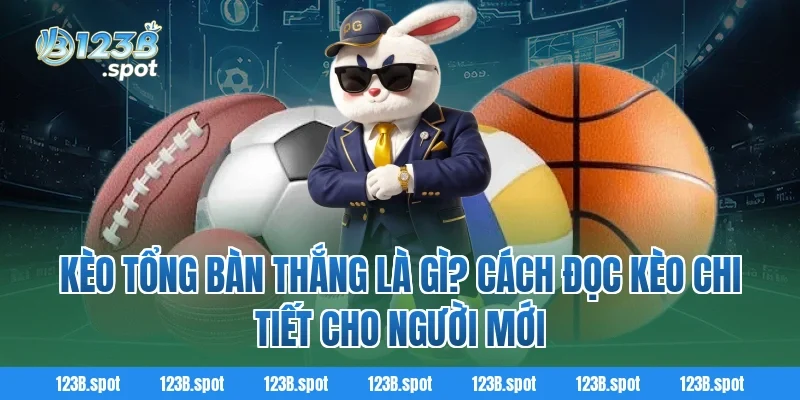 Kèo tổng bàn thắng là gì? Cách đọc kèo chi tiết cho người mới