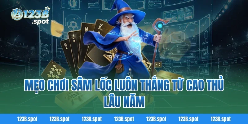 Sâm Lốc – Trò chơi bài dân gian hấp dẫn, hot bậc nhất 2026 4 Mẹo chơi Sâm Lốc luôn thắng từ cao thủ lâu năm