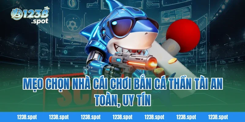 Bắn Cá Thần Tài – Săn Thưởng Đỉnh Cao Và Giải Trí Bất Tận 4 Mẹo chọn nhà cái chơi Bắn Cá Thần Tài an toàn, uy tín