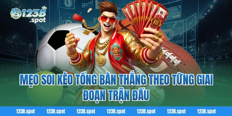 Mẹo soi Kèo tổng bàn thắng theo từng giai đoạn trận đấu