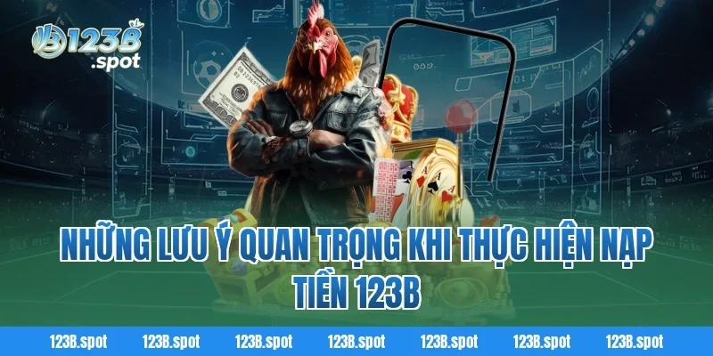 Nạp tiền 123B – Trải nghiệm giao dịch nhanh chóng & an toàn 3 Những Lưu Ý Quan Trọng Khi Thực Hiện Nạp Tiền 123B