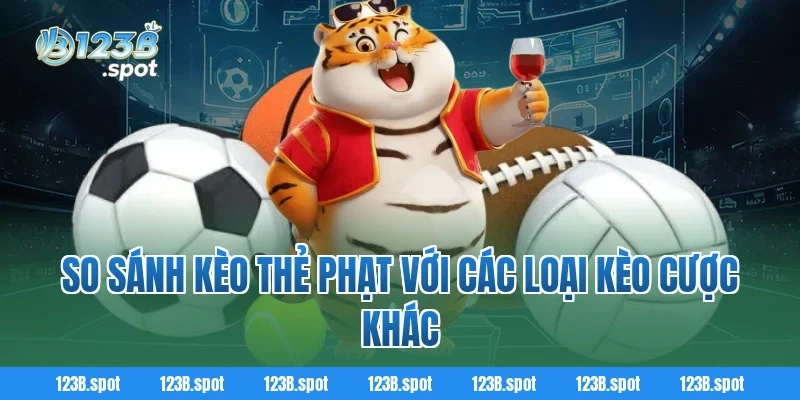 Kèo thẻ phạt – Lựa chọn cá cược kịch tính trong bóng đá 2026 4 So sánh kèo thẻ phạt với các loại kèo cược khác