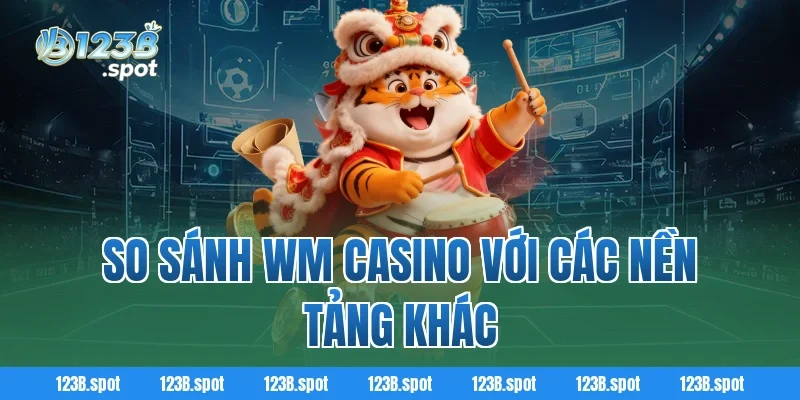 WM Casino – Điểm đến cá cược trực tuyến đẳng cấp châu Á 3 So Sánh WM Casino Với Các Nền Tảng Khác