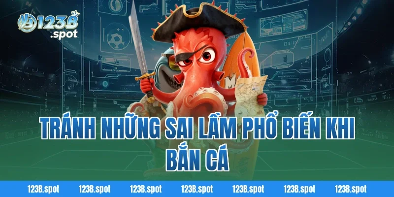 Mẹo bắn cá giúp tiết kiệm đạn, tăng tỷ lệ trúng thưởng tại 123B 4 Tránh Những Sai Lầm Phổ Biến Khi Bắn Cá