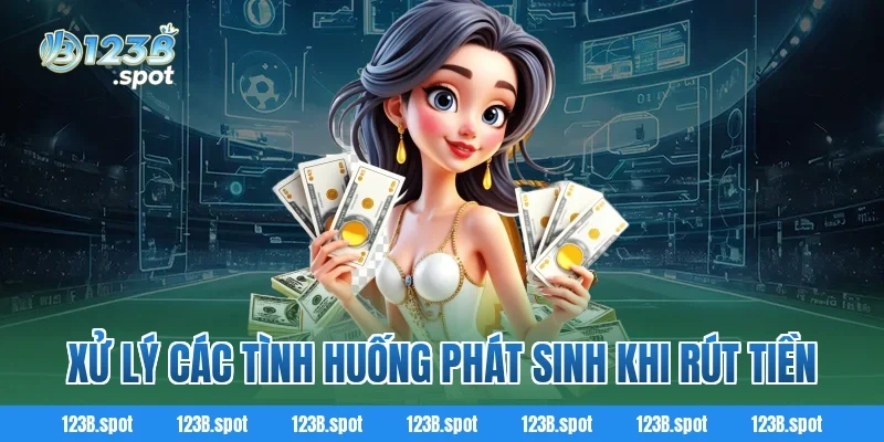 Rút tiền 123B – Trải nghiệm giao dịch nhanh chóng, an toàn 3 Xử lý các tình huống phát sinh khi rút tiền